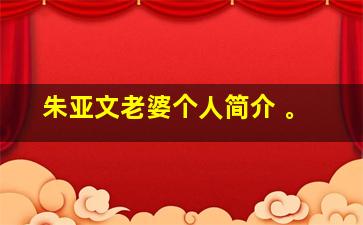 朱亚文老婆个人简介 。